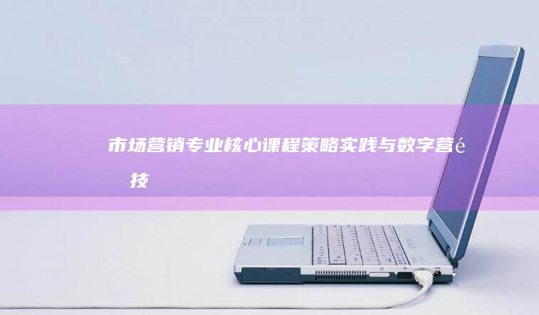 市场营销专业核心课程：策略、实践与数字营销技巧全解析