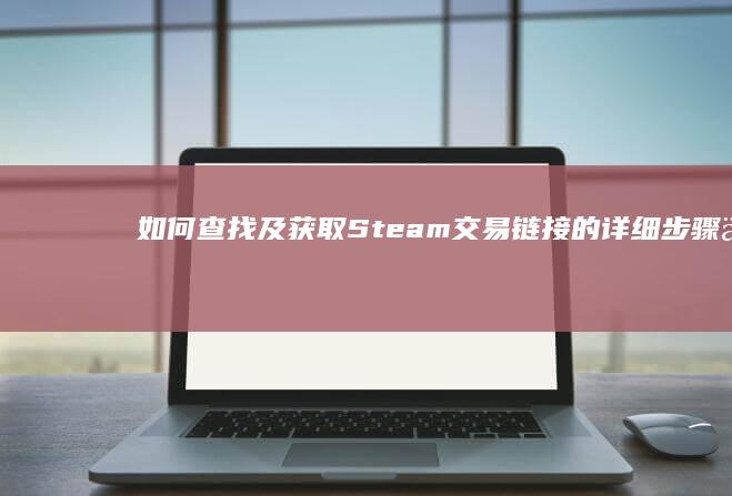 如何查找及获取Steam交易链接的详细步骤与位置指南